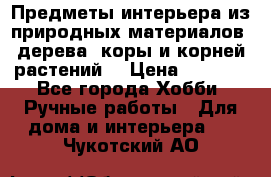 Предметы интерьера из природных материалов: дерева, коры и корней растений. › Цена ­ 1 000 - Все города Хобби. Ручные работы » Для дома и интерьера   . Чукотский АО